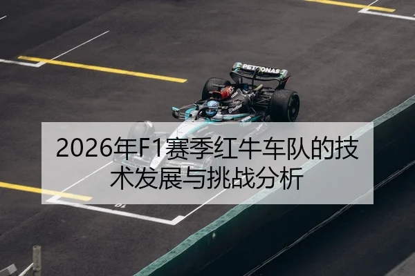 2026年F1赛季红牛车队的技术发展与挑战分析