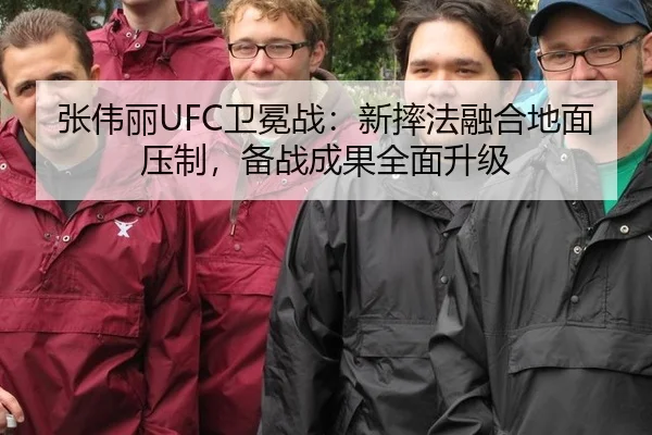 张伟丽UFC卫冕战：新摔法融合地面压制，备战成果全面升级