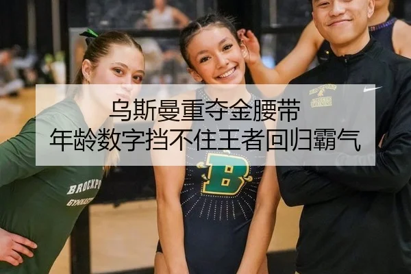 乌斯曼重夺金腰带 年龄数字挡不住王者回归霸气