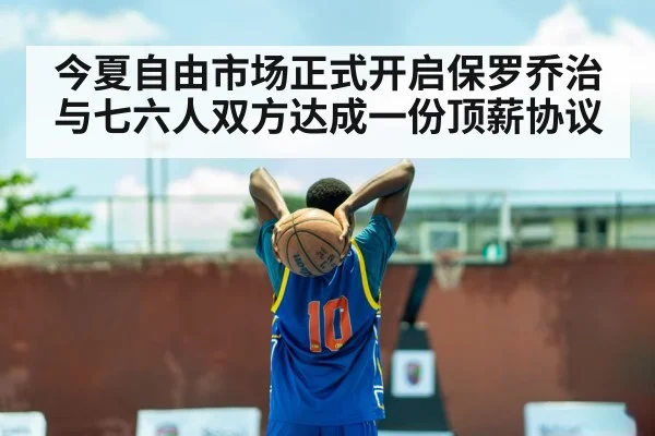 今夏自由市场正式开启保罗乔治与七六人双方达成一份顶薪协议