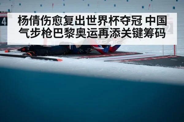 杨倩伤愈复出世界杯夺冠 中国气步枪巴黎奥运再添关键筹码